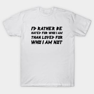 I'd Rather Be Hated For Who I Am, Than Loved For Who I Am Not black T-Shirt